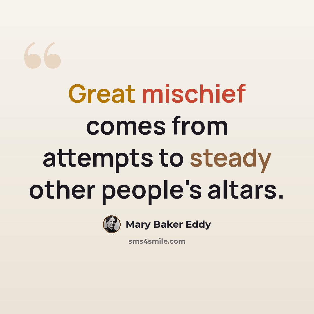 “Great mischief comes from attempts to steady other people's altars.” quote by Mary Baker Eddy