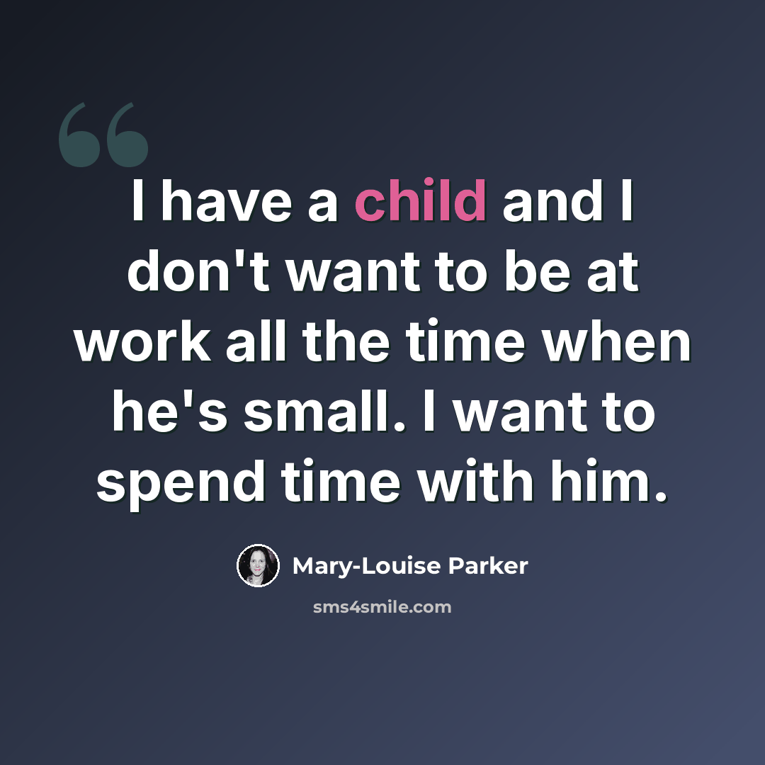“I have a child and I don't want to be at work all the time when he's small. I want to spend time with him.” quote by Mary-Louise Parker