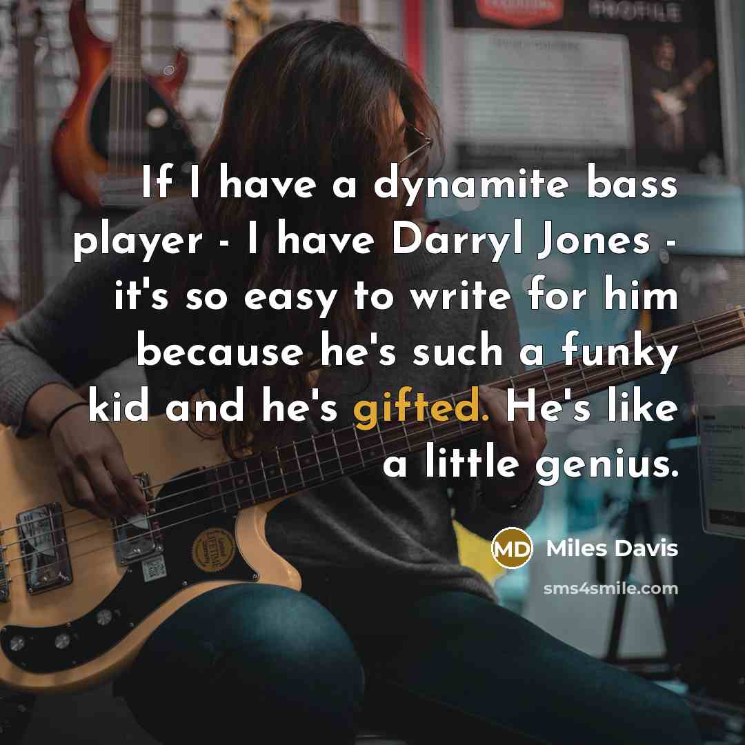 “If I have a dynamite bass player - I have Darryl Jones - it's so easy to write for him because he's such a funky kid and he's gifted. He's like a little genius.” quote by Miles Davis