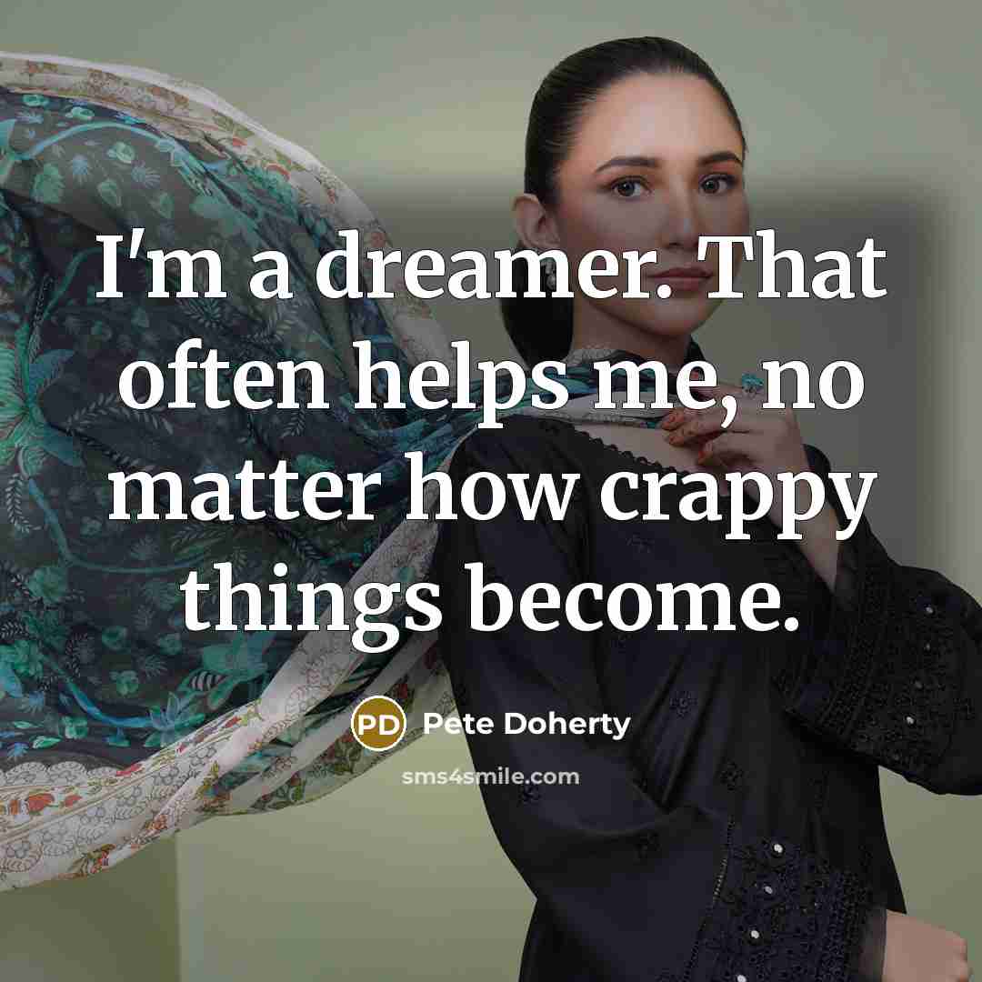 “I'm a dreamer. That often helps me, no matter how crappy things become.” quote by Pete Doherty
