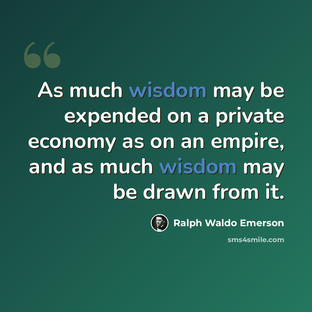 “As much wisdom may be expended on a private economy as on an empire, and as much wisdom may be drawn from it.” quote by Ralph Waldo Emerson