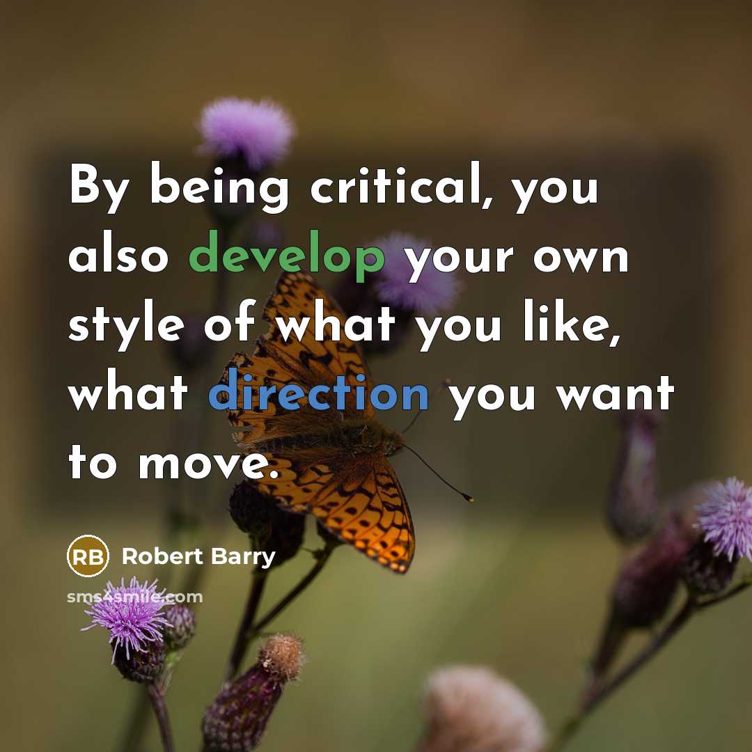 “By being critical, you also develop your own style of what you like, what direction you want to move.” quote by Robert Barry
