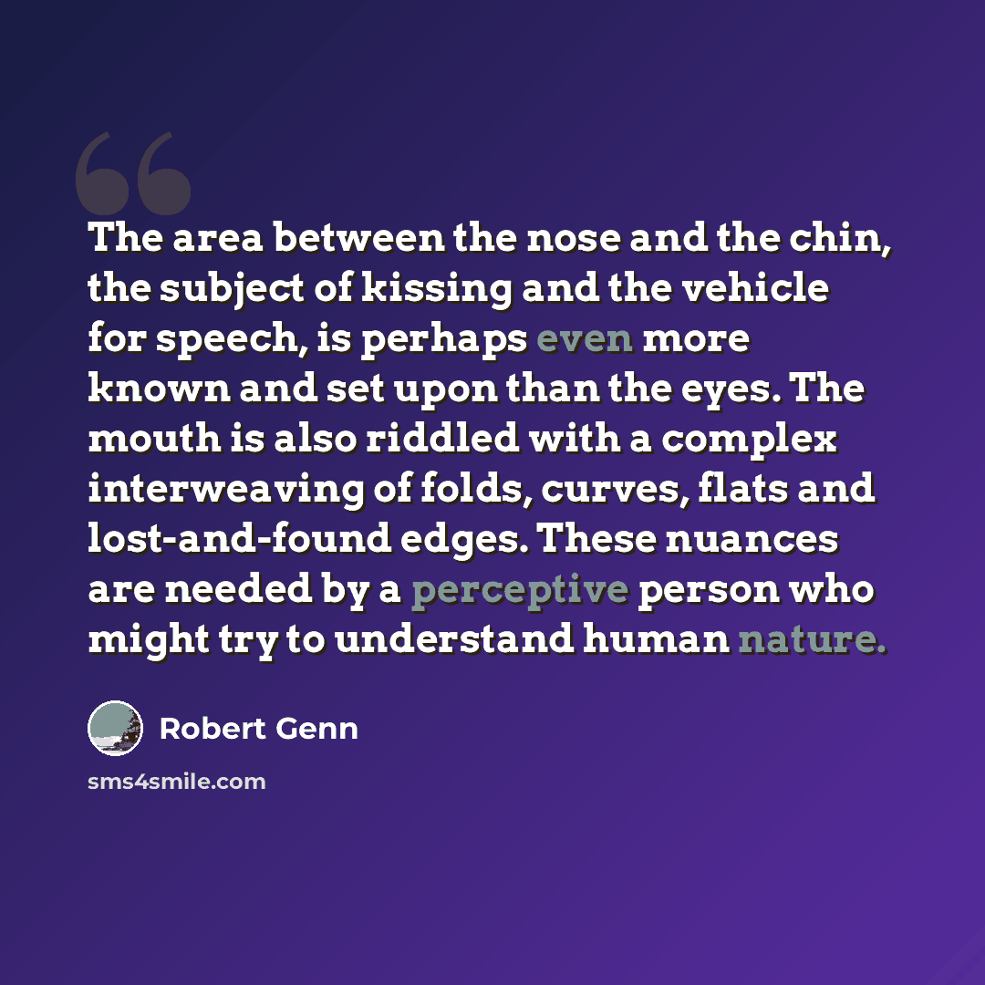 “The area between the nose and the chin, the subject of kissing and the vehicle for speech, is perhaps even more known and set upon than the eyes. The mouth is also riddled with a complex interweaving of folds, curves, flats and lost-and-found edges. These nuances are needed by a perceptive person…” quote by Robert Genn