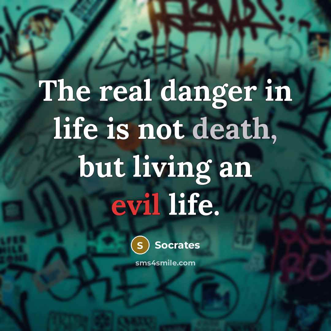 “The real danger in life is not death, but living an evil life.” quote by Socrates