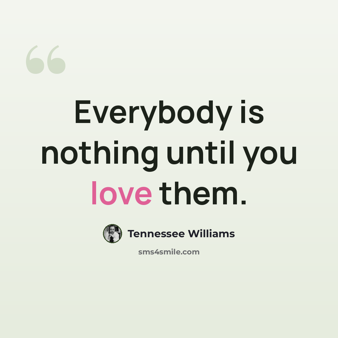 “Everybody is nothing until you love them.” quote by Tennessee Williams