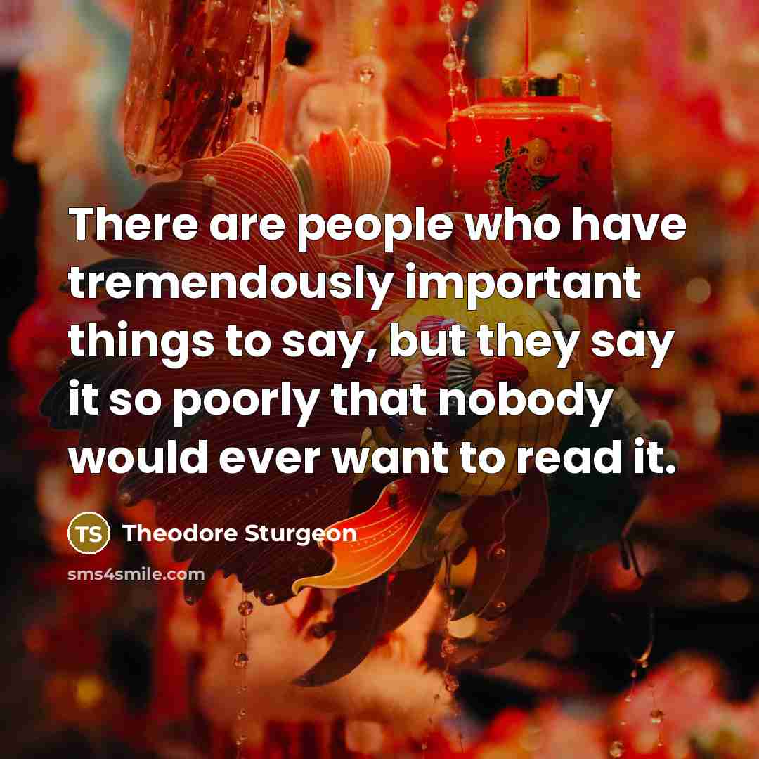 “There are people who have tremendously important things to say, but they say it so poorly that nobody would ever want to read it.” quote by Theodore Sturgeon