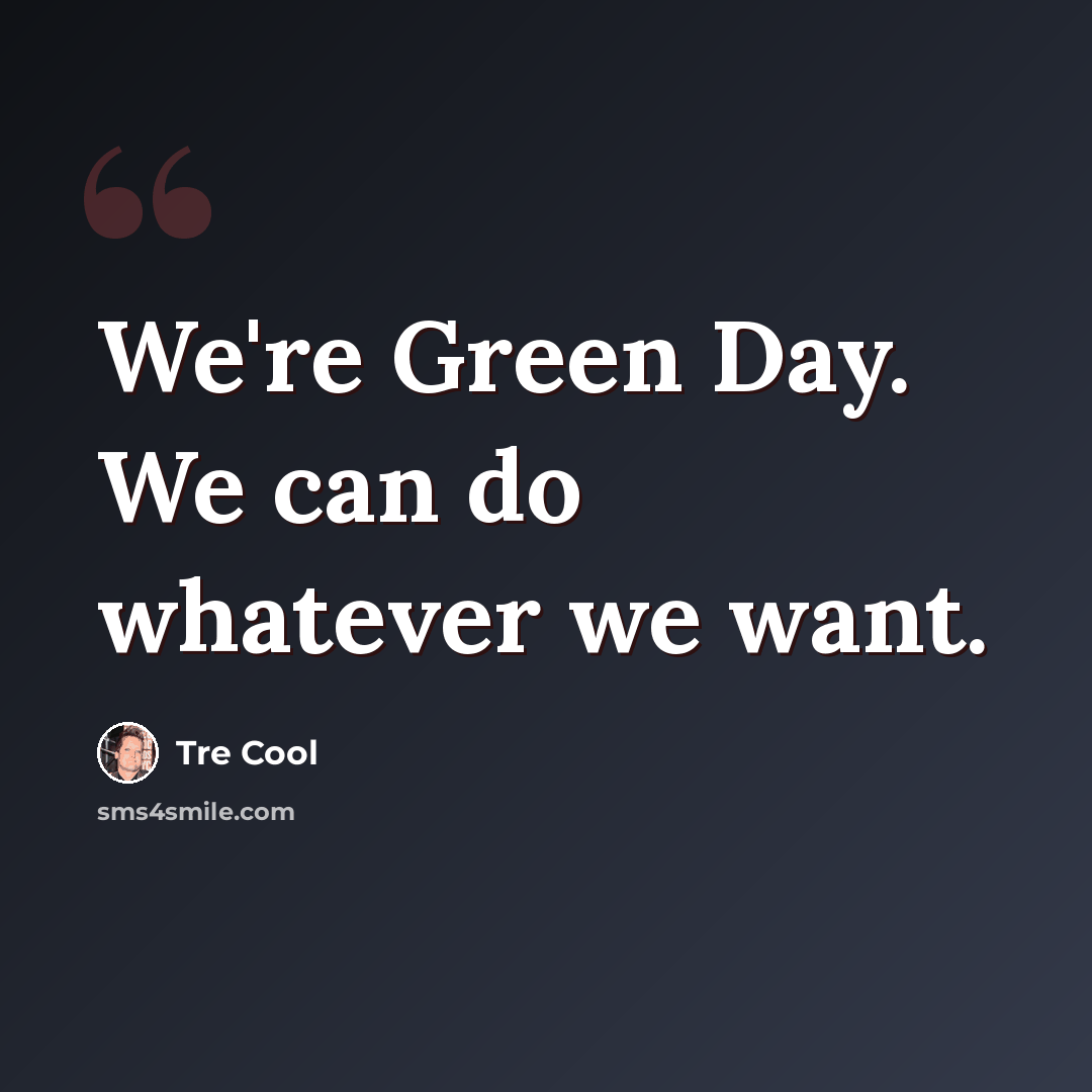 “We're Green Day. We can do whatever we want.” quote by Tre Cool