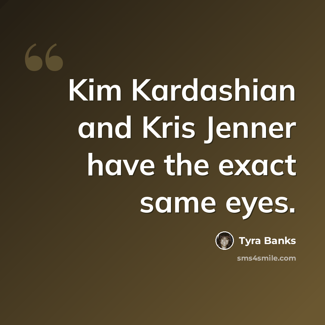 “Kim Kardashian and Kris Jenner have the exact same eyes.” quote by Tyra Banks