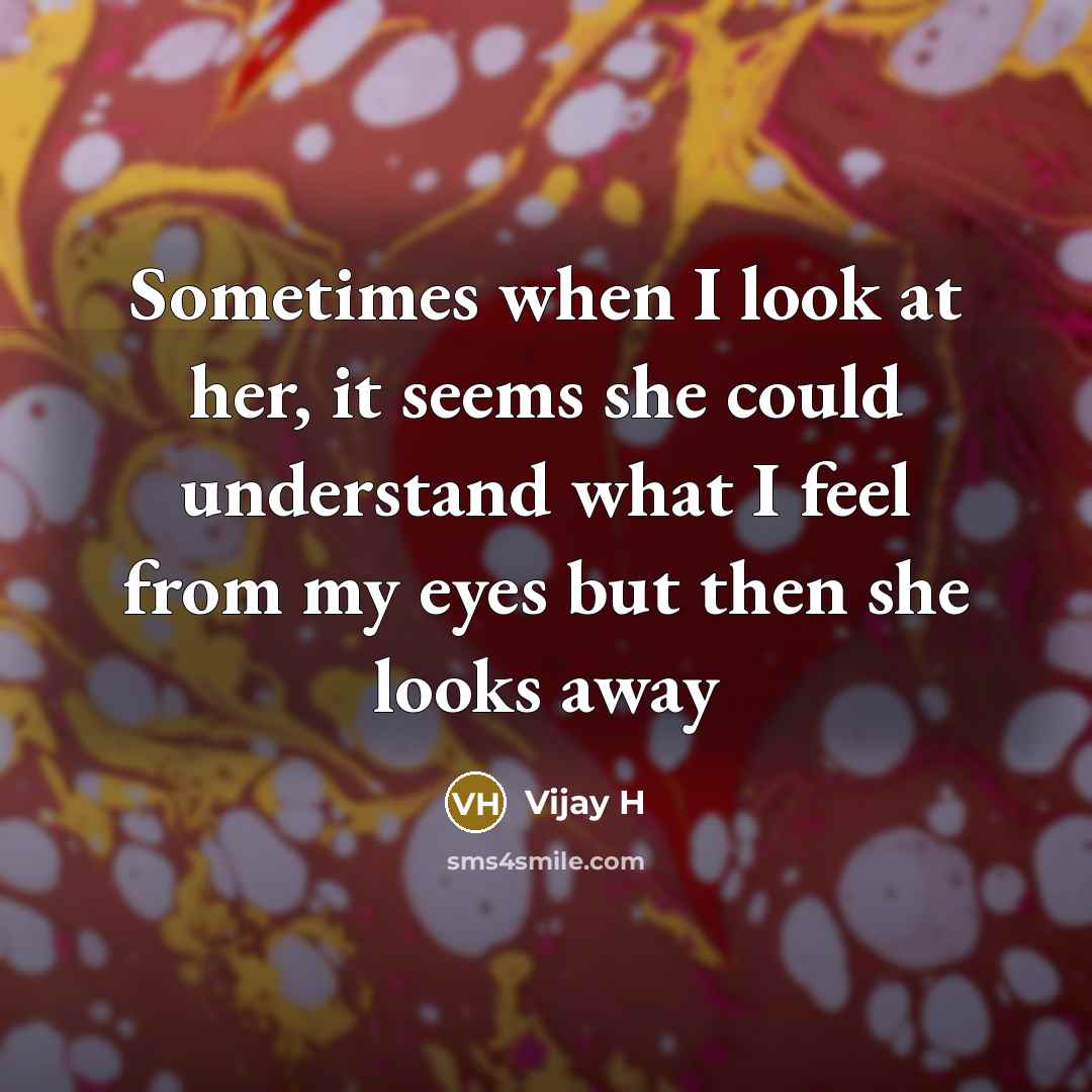 “Sometimes when I look at her, it seems she could understand what I feel from my eyes but then she looks away” quote by Vijay H