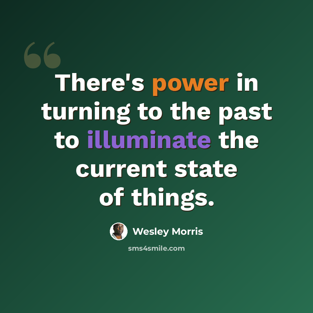 “There's power in turning to the past to illuminate the current state of things.” quote by Wesley Morris