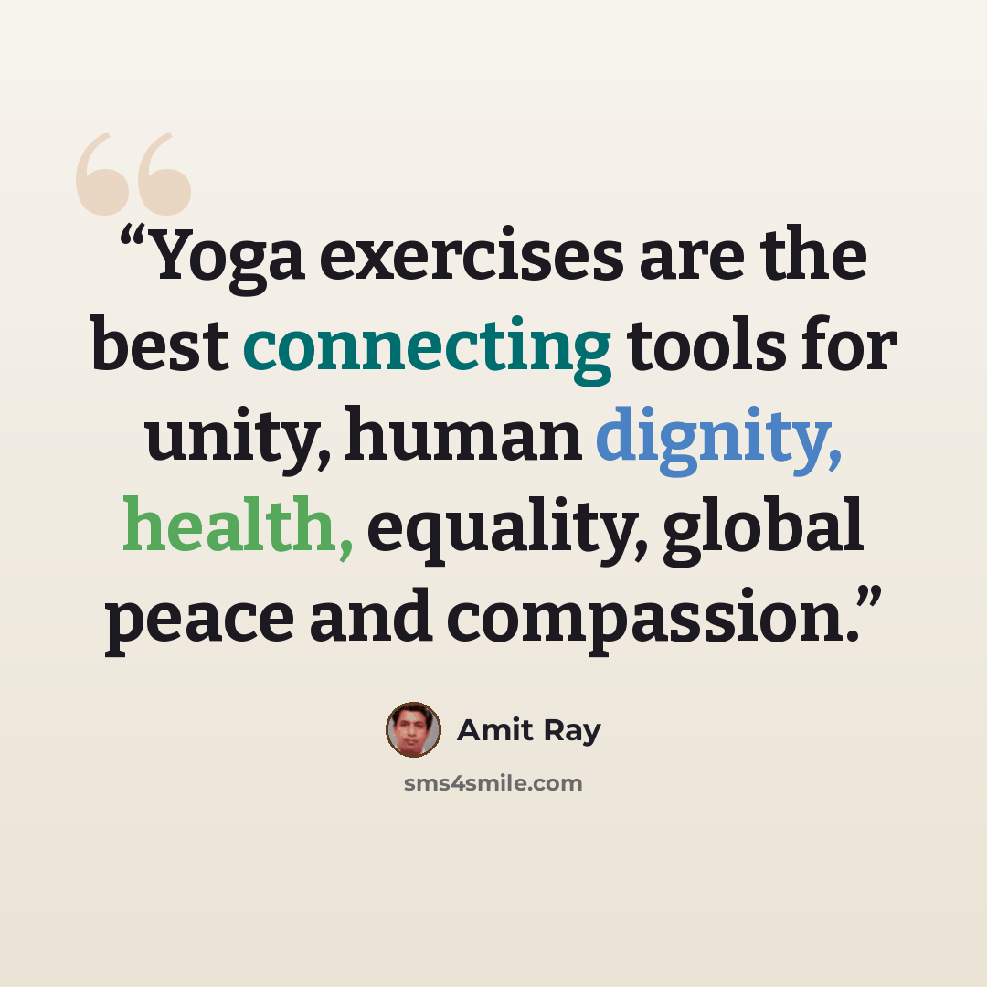 “Yoga exercises are the best connecting tools for unity, human dignity, health, equality, global peace and compassion.” quote by Amit Ray