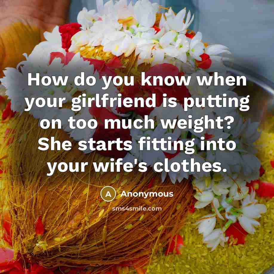 “How do you know when your girlfriend is putting on too much weight? She starts fitting into your wife's clothes.” quote by Anonymous