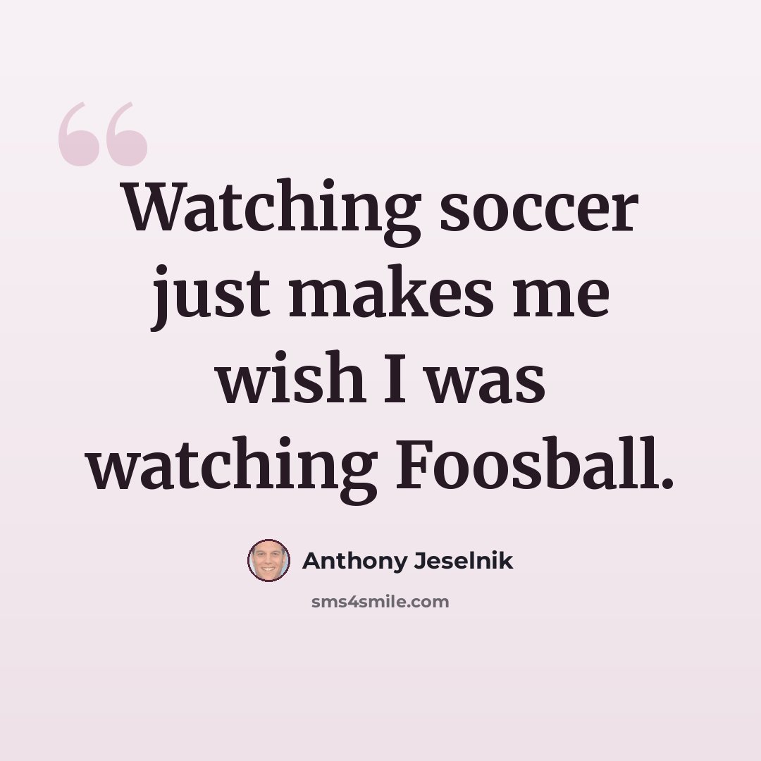 “Watching soccer just makes me wish I was watching Foosball.” quote by Anthony Jeselnik