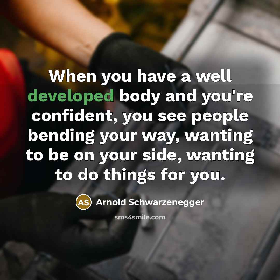 “When you have a well developed body and you're confident, you see people bending your way, wanting to be on your side, wanting to do things for you.” quote by Arnold Schwarzenegger