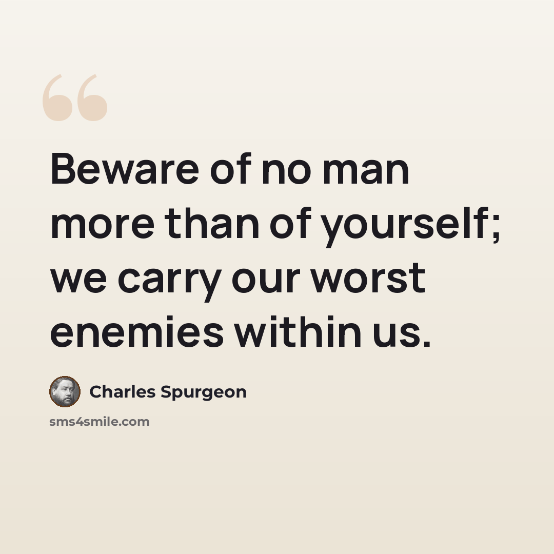 “Beware of no man more than of yourself; we carry our worst enemies within us.” quote by Charles Spurgeon