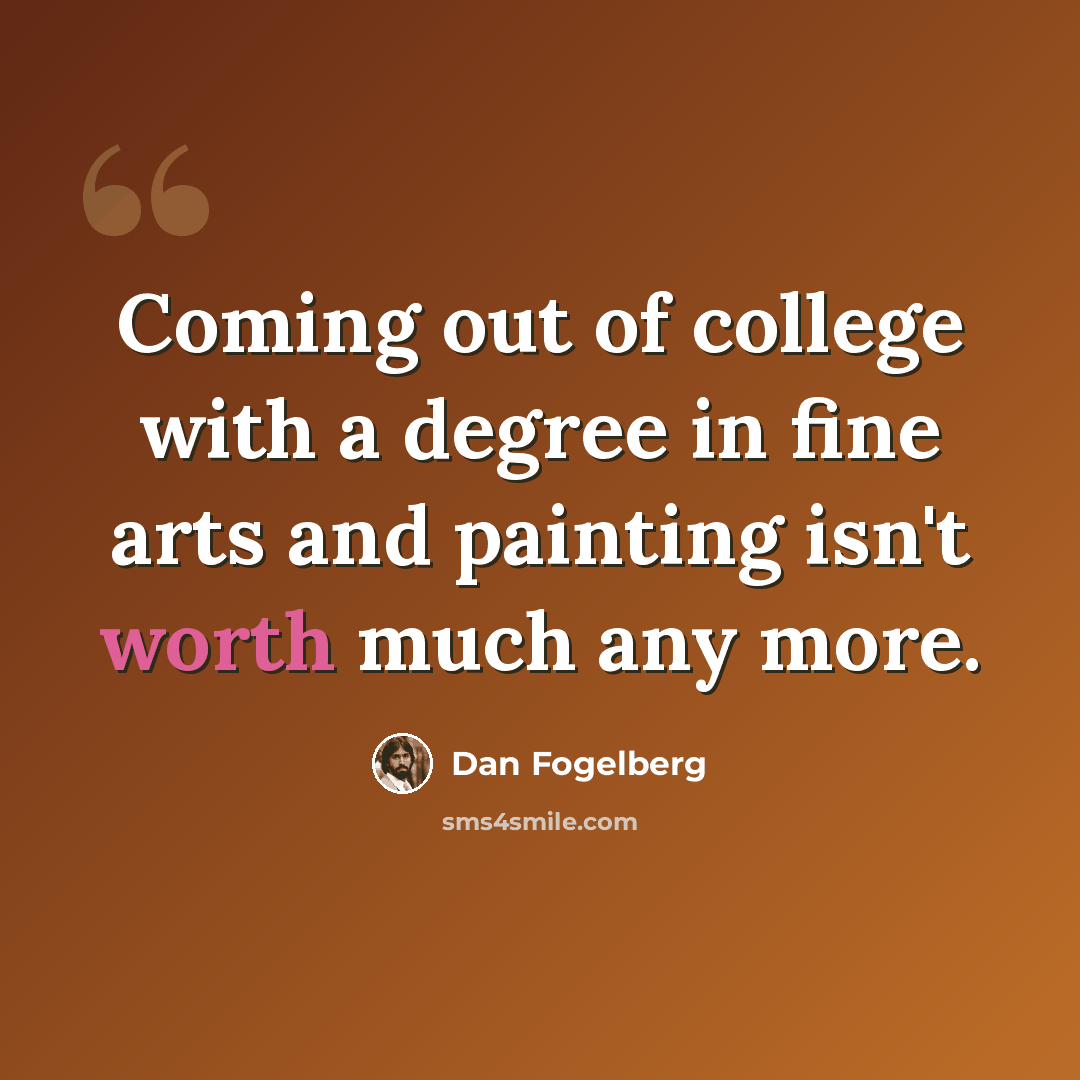 “Coming out of college with a degree in fine arts and painting isn't worth much any more.” quote by Dan Fogelberg