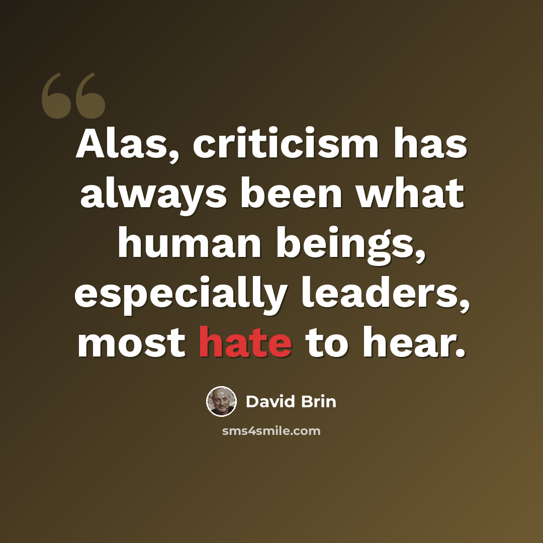 “Alas, criticism has always been what human beings, especially leaders, most hate to hear.” quote by David Brin