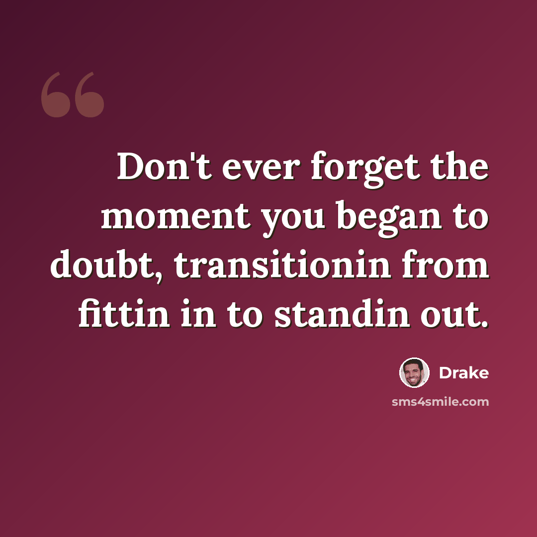 “Don't ever forget the moment you began to doubt, transitionin from fittin in to standin out.” quote by Drake
