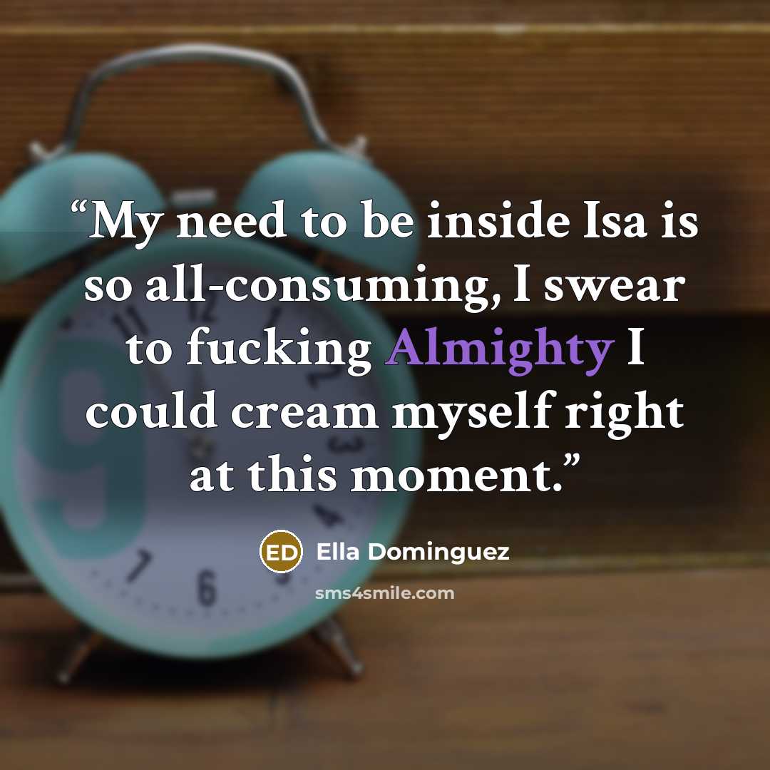 “My need to be inside Isa is so all-consuming, I swear to fucking Almighty I could cream myself right at this moment.” quote by Ella Dominguez