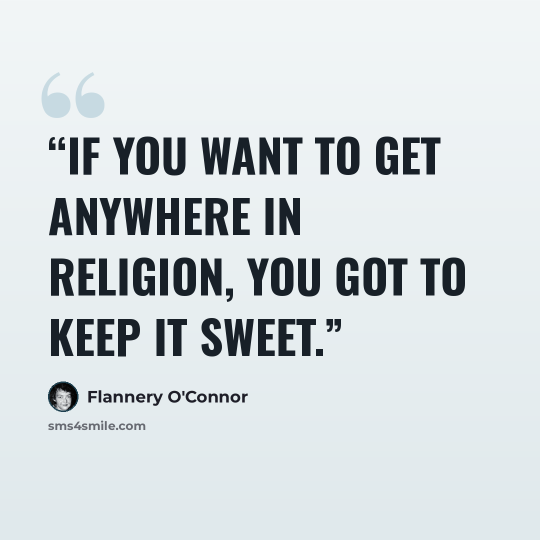 “If you want to get anywhere in religion, you got to keep it sweet.” quote by Flannery O'Connor