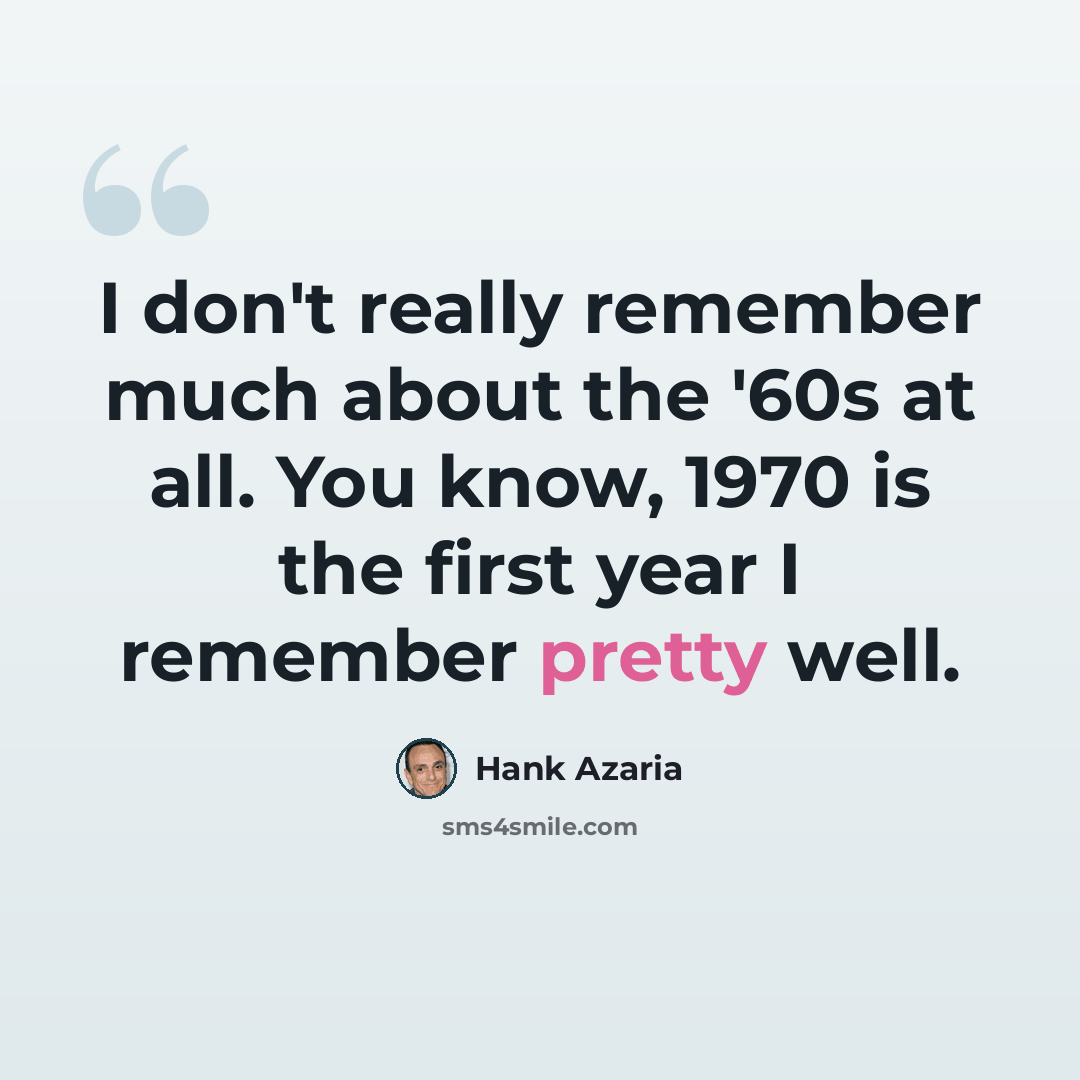 “I don't really remember much about the '60s at all. You know, 1970 is the first year I remember pretty well.” quote by Hank Azaria
