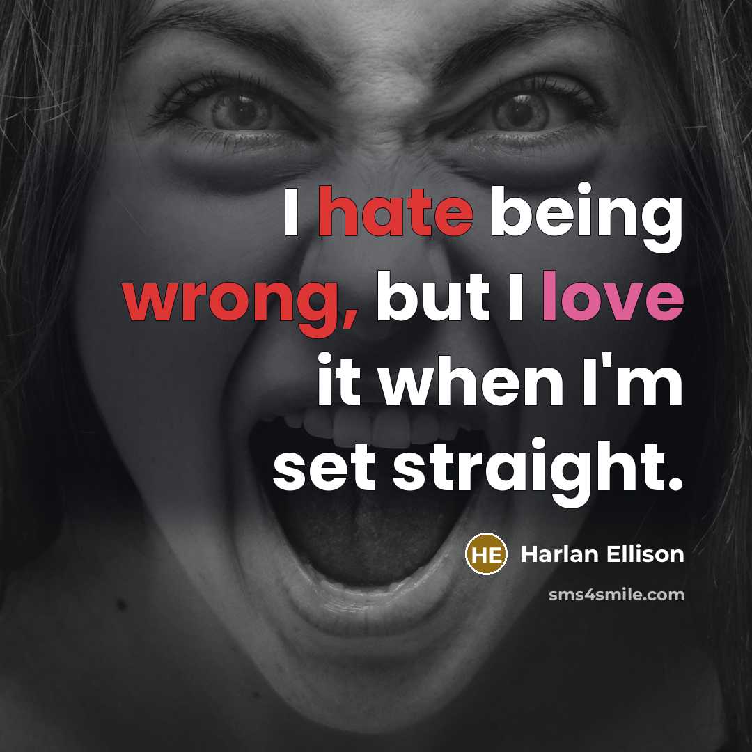 “I hate being wrong, but I love it when I'm set straight.” quote by Harlan Ellison