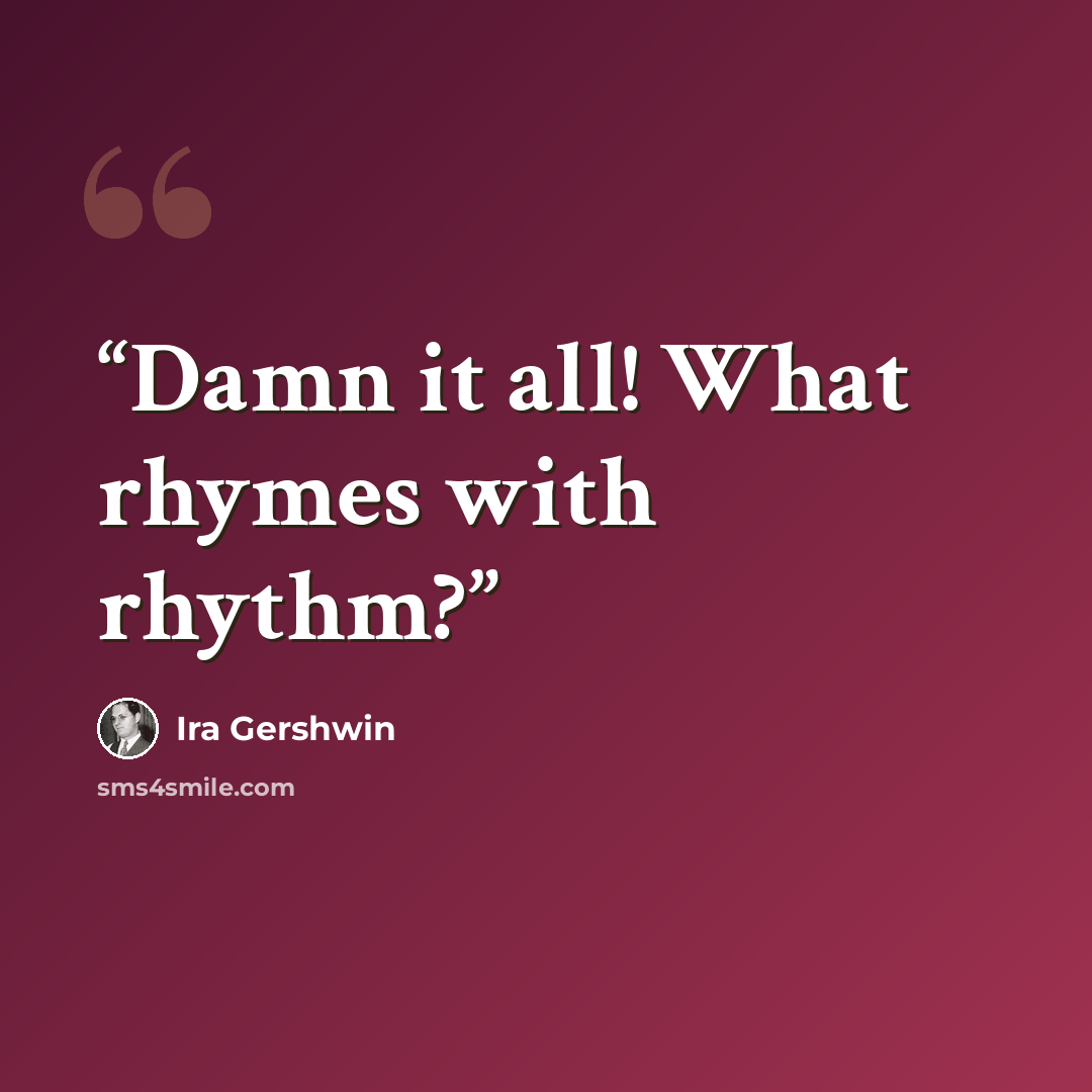 “Damn it all! What rhymes with rhythm?” quote by Ira Gershwin