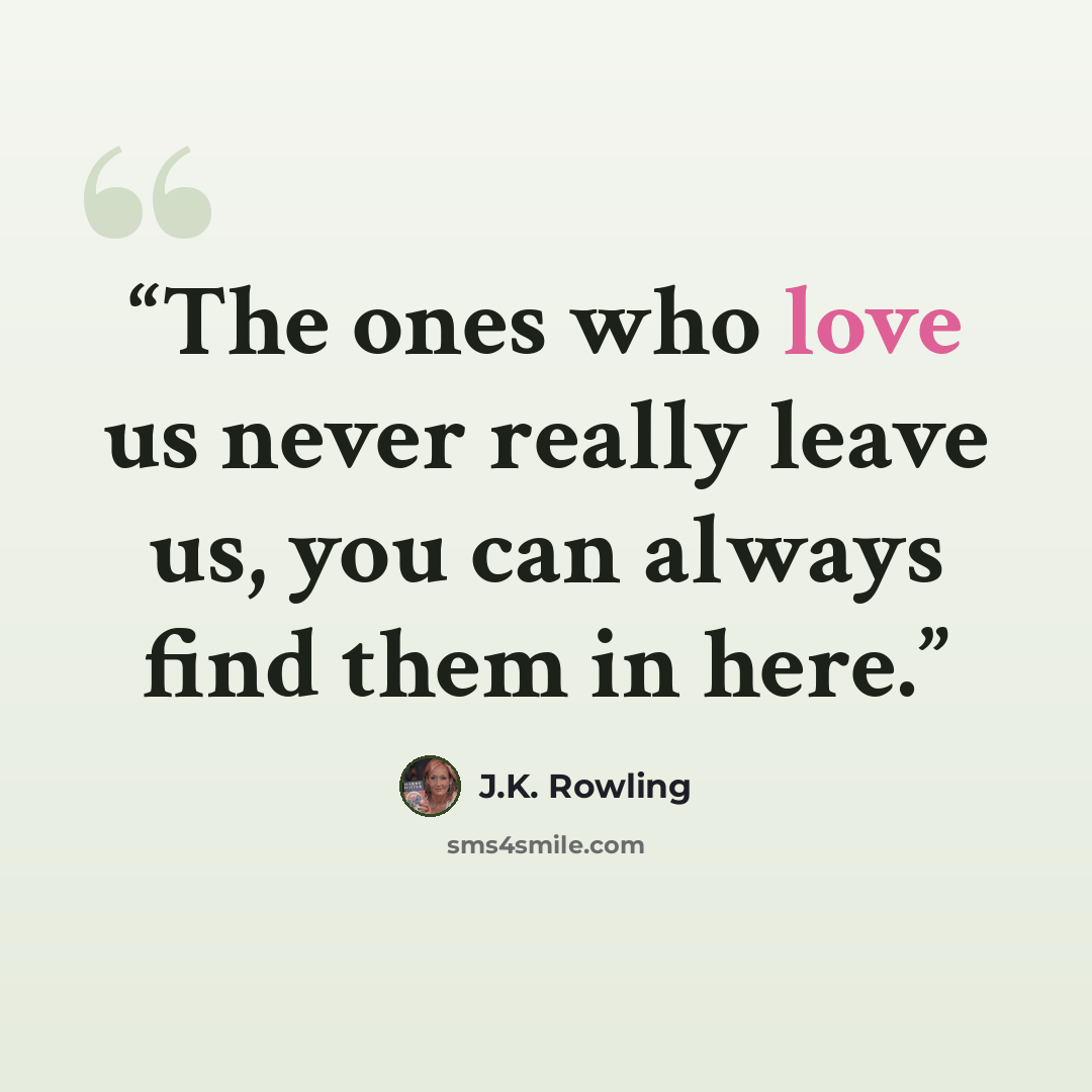 “The ones who love us never really leave us, you can always find them in here.” quote by J.K. Rowling