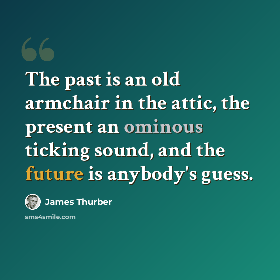 “The past is an old armchair in the attic, the present an ominous ticking sound, and the future is anybody's guess.” quote by James Thurber