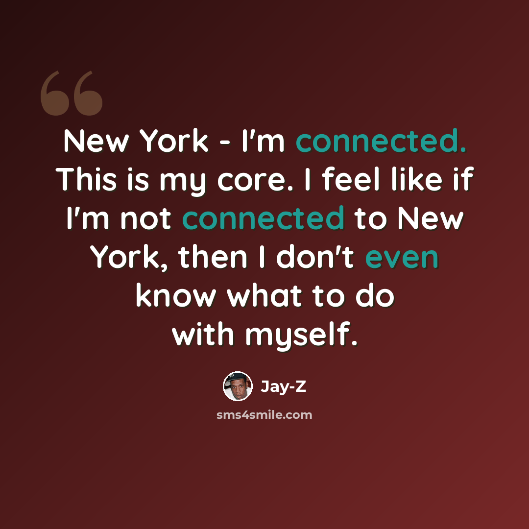 “New York - I'm connected. This is my core. I feel like if I'm not connected to New York, then I don't even know what to do with myself.” quote by Jay-Z