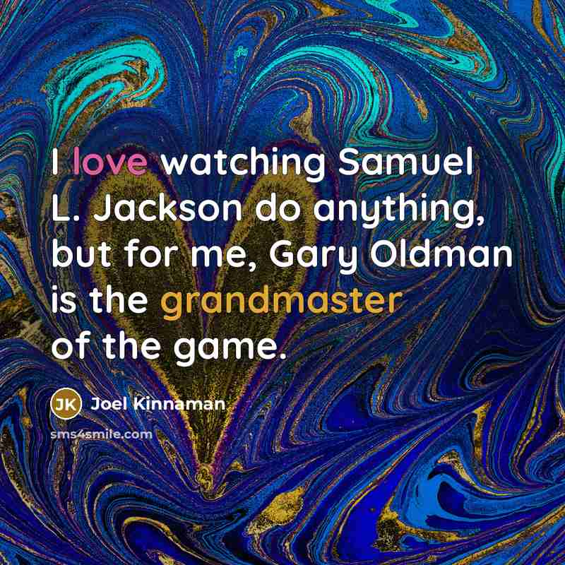 “I love watching Samuel L. Jackson do anything, but for me, Gary Oldman is the grandmaster of the game.” quote by Joel Kinnaman