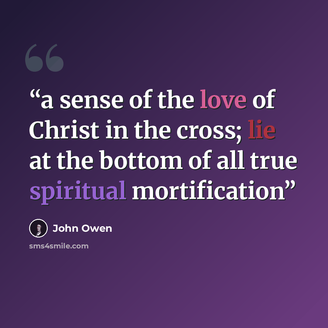 “a sense of the love of Christ in the cross; lie at the bottom of all true spiritual mortification” quote by John Owen