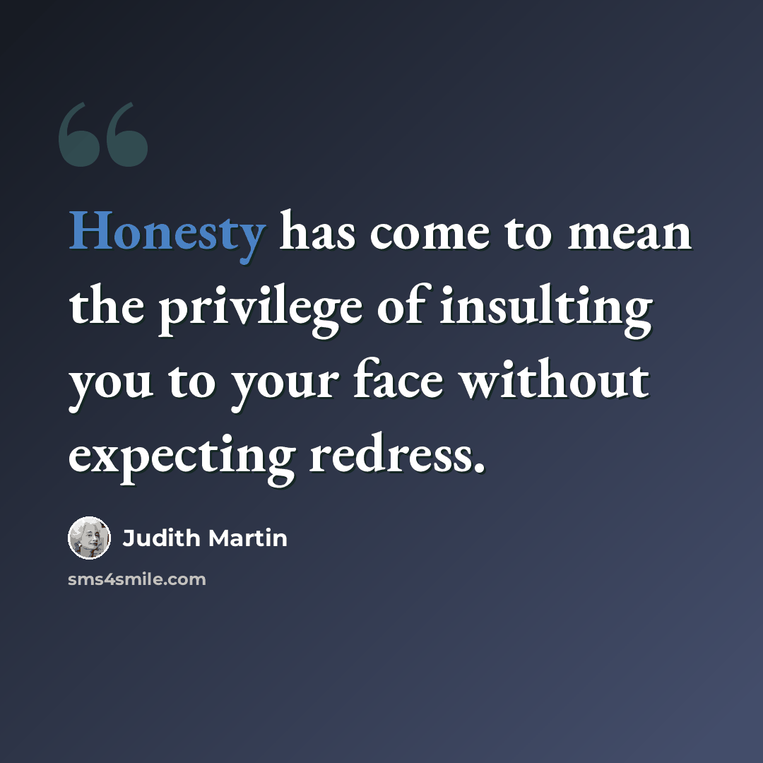 “Honesty has come to mean the privilege of insulting you to your face without expecting redress.” quote by Judith Martin