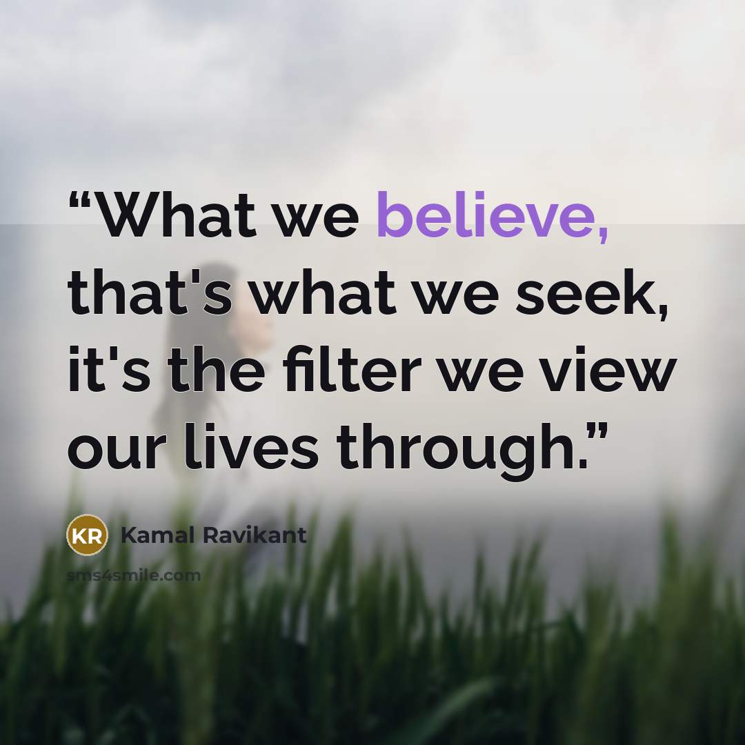 “What we believe, that's what we seek, it's the filter we view our lives through.” quote by Kamal Ravikant
