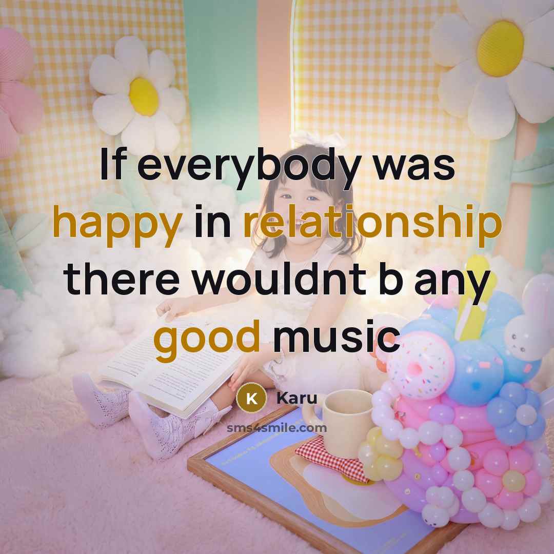 “If everybody was happy in relationship there wouldnt b any good music” quote by Karu