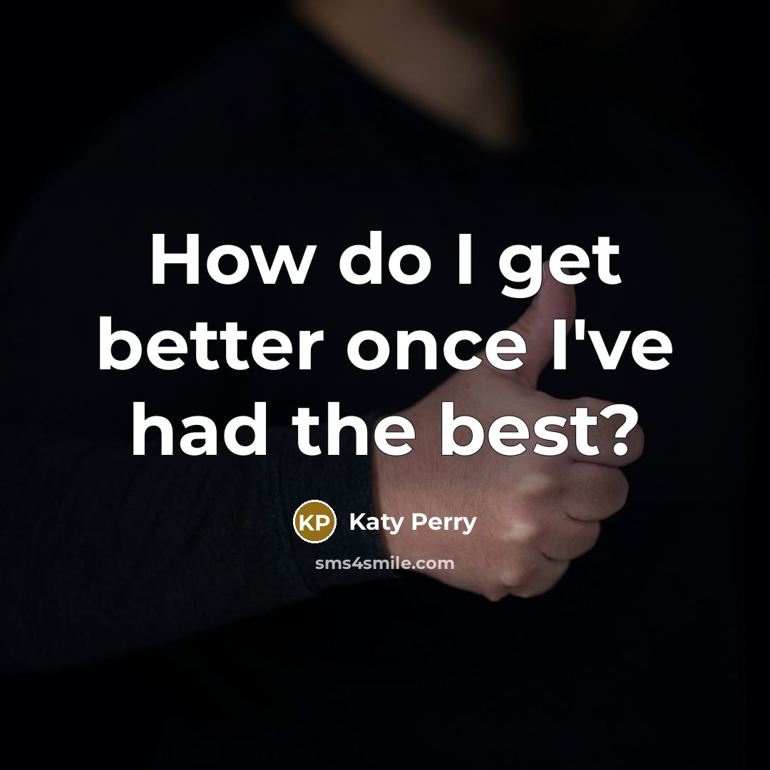 “How do I get better once I've had the best?” quote by Katy Perry