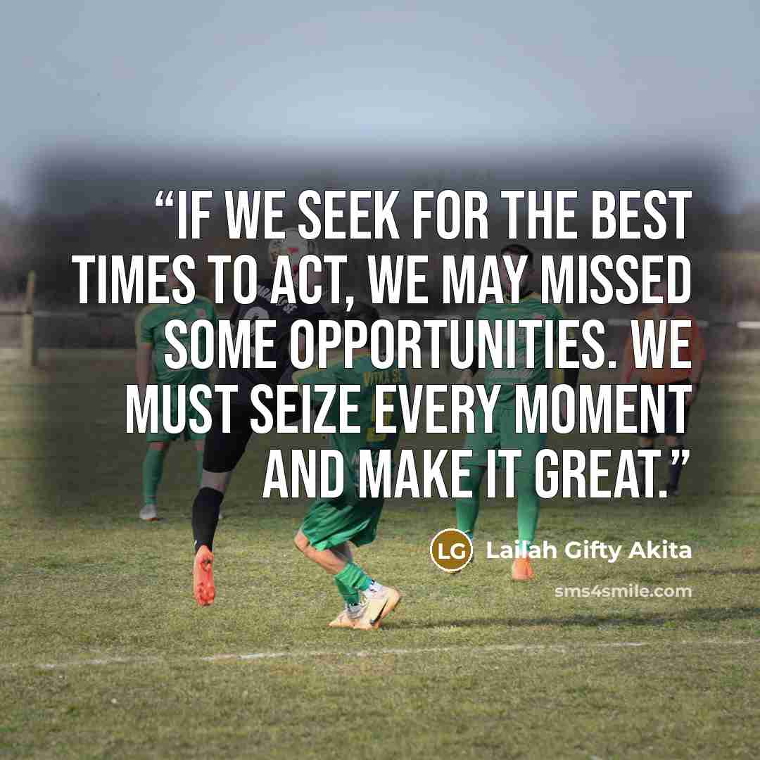 “If we seek for the best times to act, we may missed some opportunities. We must seize every moment and make it great.” quote by Lailah Gifty Akita