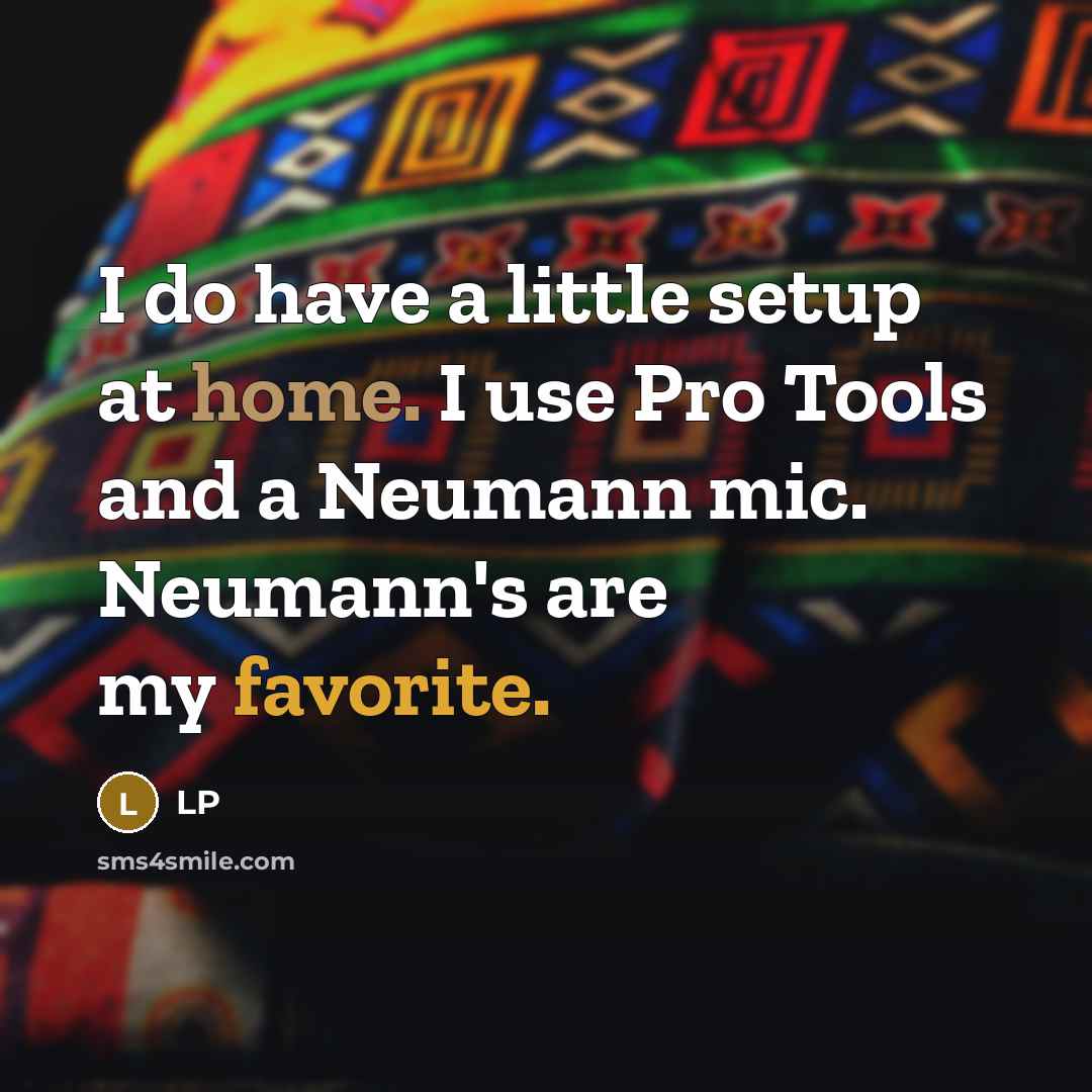 “I do have a little setup at home. I use Pro Tools and a Neumann mic. Neumann's are my favorite.” quote by LP
