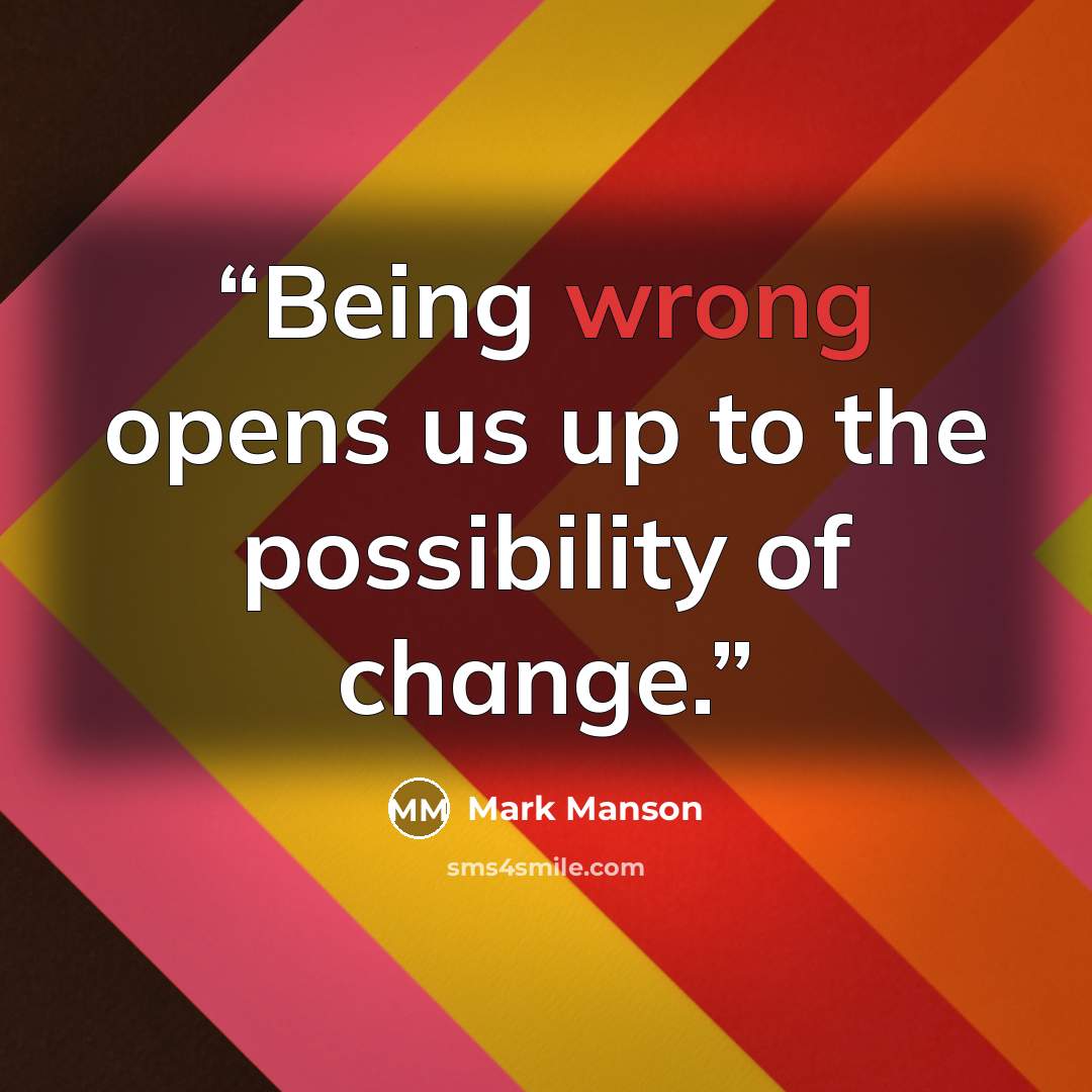 “Being wrong opens us up to the possibility of change.” quote by Mark Manson