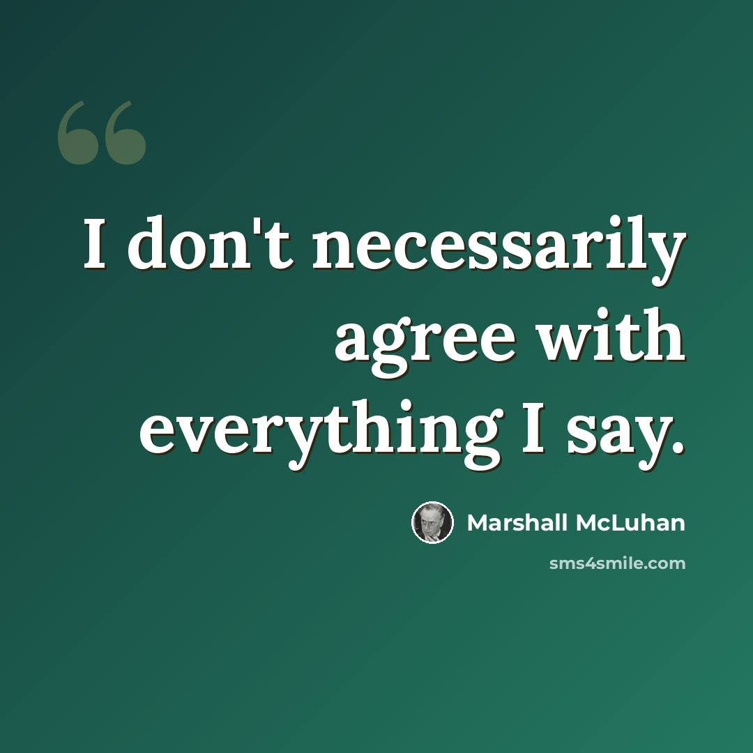 “I don't necessarily agree with everything I say.” quote by Marshall McLuhan