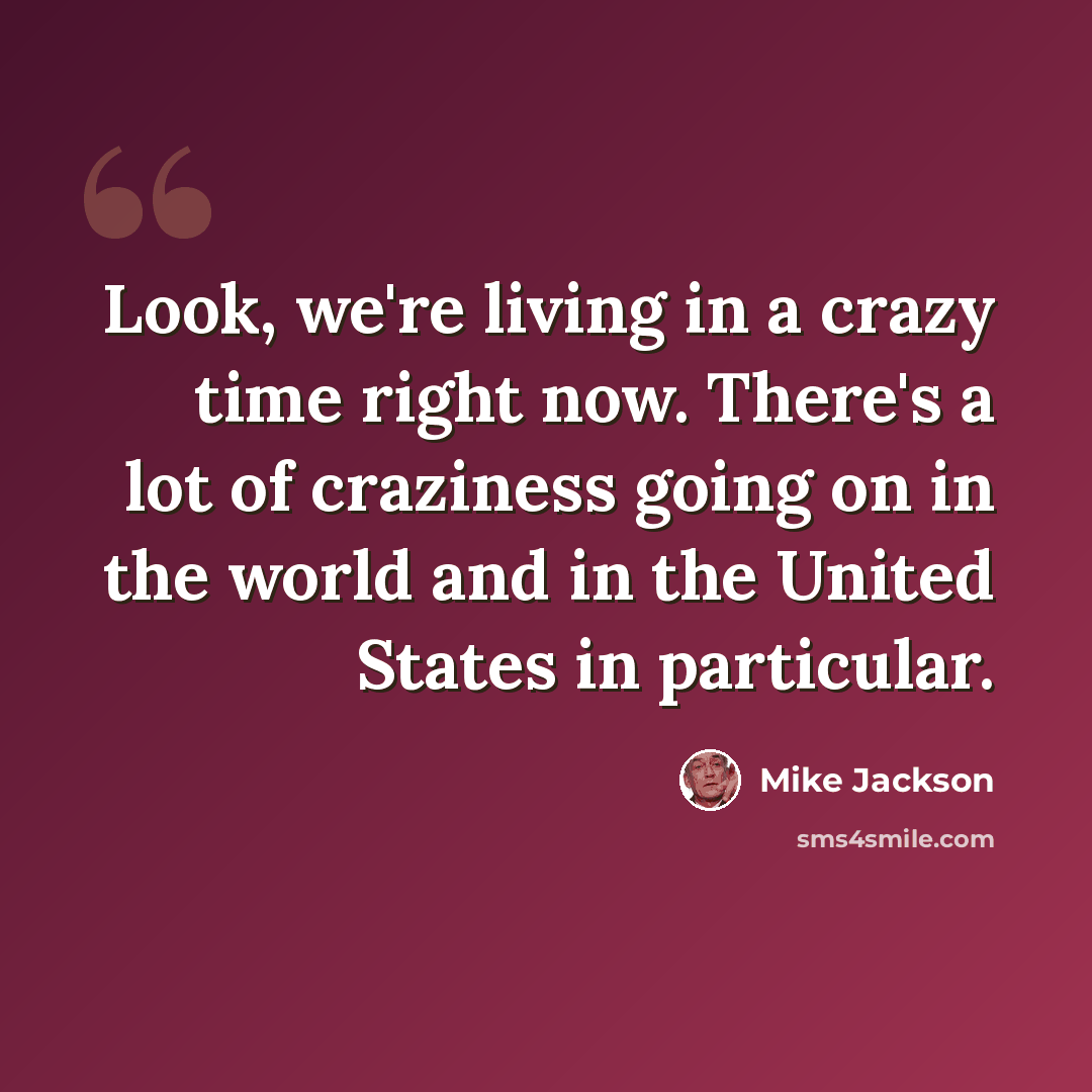 “Look, we're living in a crazy time right now. There's a lot of craziness going on in the world and in the United States in particular.” quote by Mike Jackson