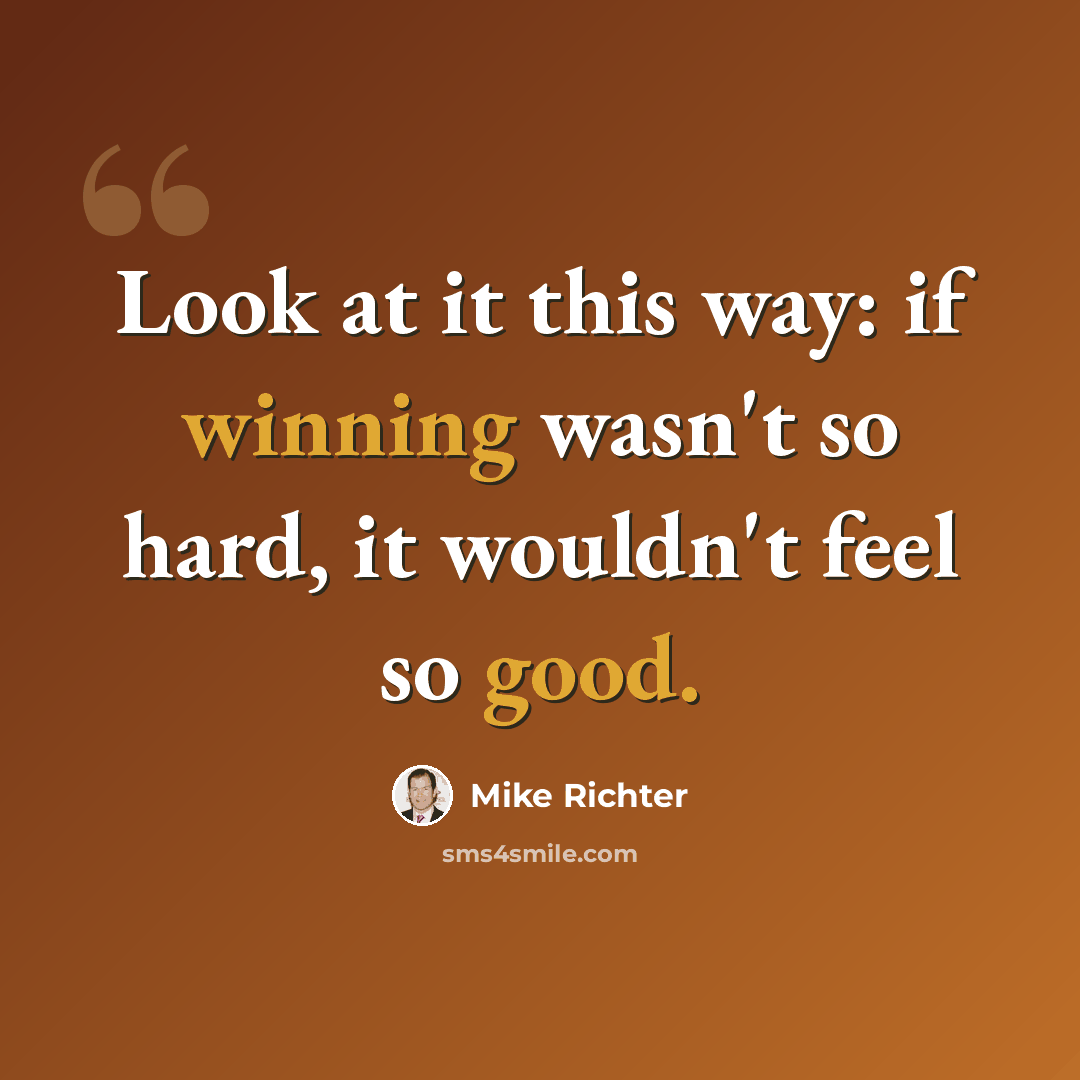 “Look at it this way: if winning wasn't so hard, it wouldn't feel so good.” quote by Mike Richter