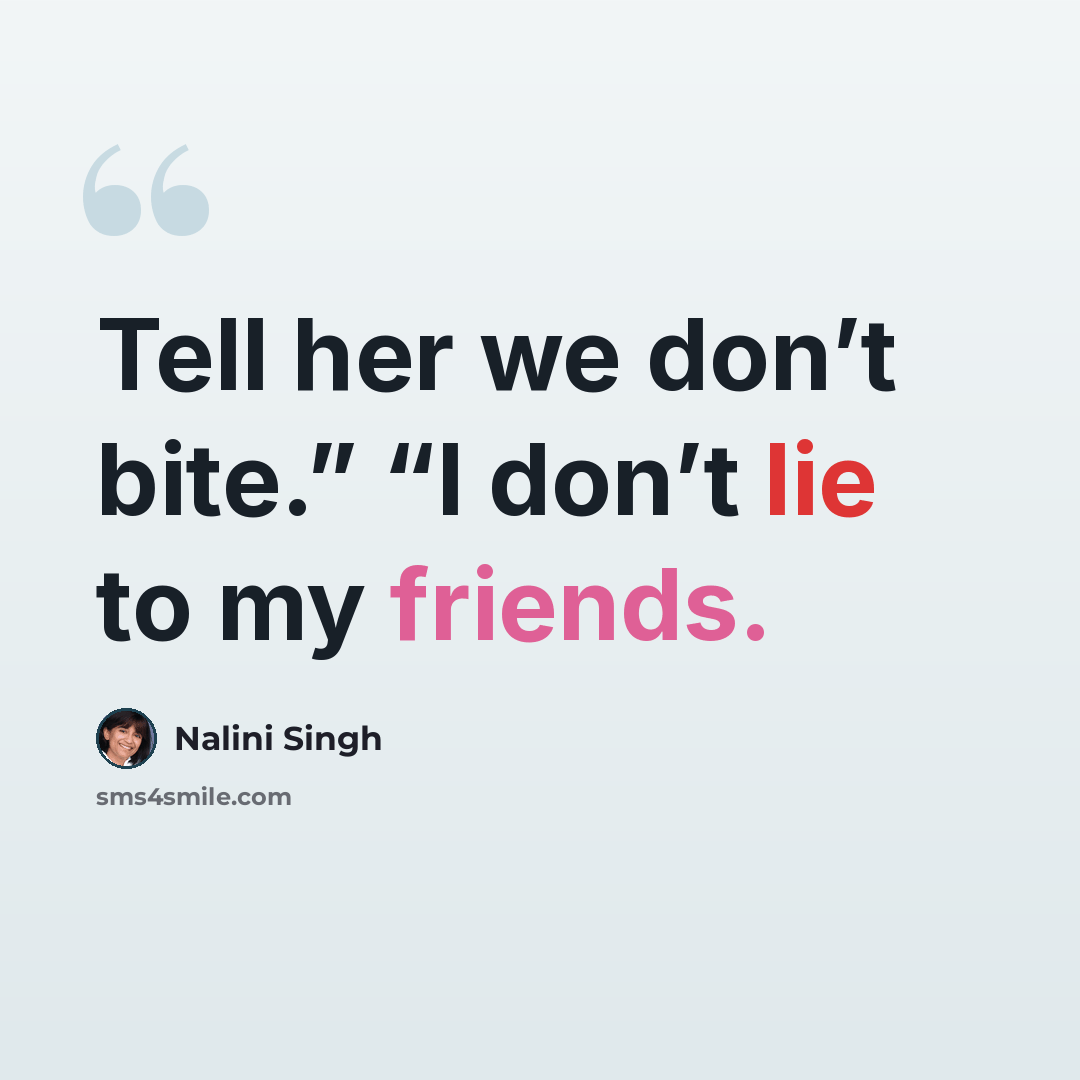 “Tell her we don’t bite.” “I don’t lie to my friends.” quote by Nalini Singh