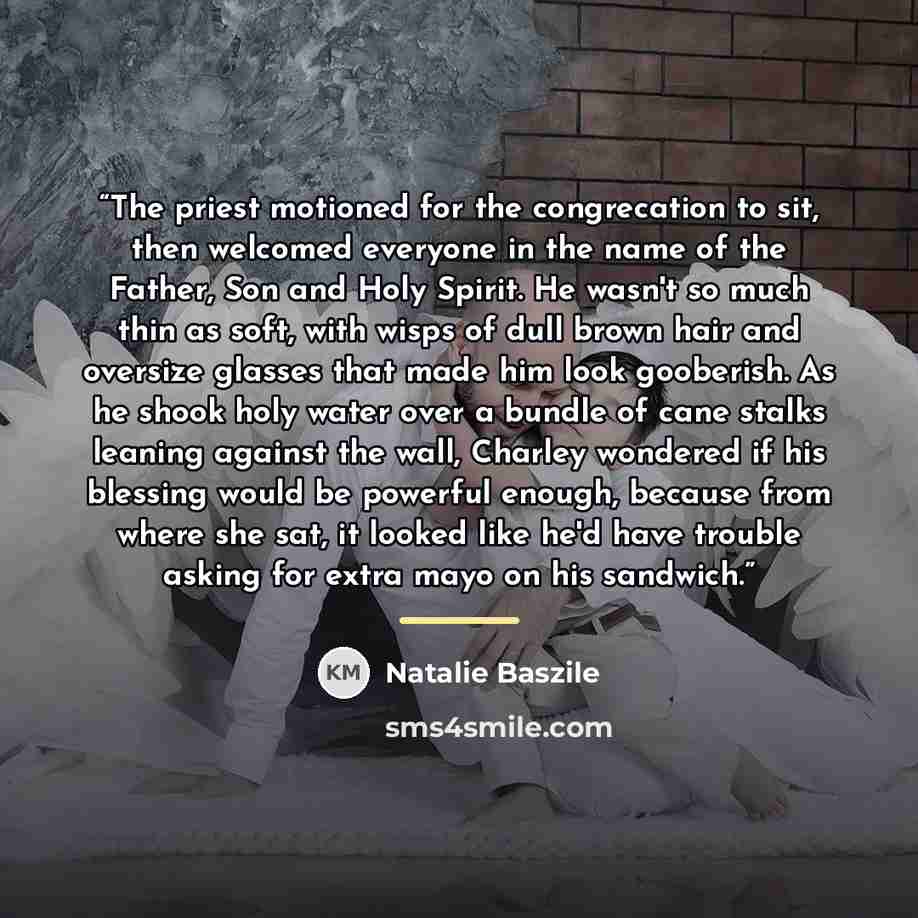 “The priest motioned for the congrecation to sit, then welcomed everyone in the name of the Father, Son and Holy Spirit. He wasn't so much thin as soft, with wisps of dull brown hair and oversize glasses that made him look gooberish. As he shook holy water over a bundle of cane stalks leaning…” quote by Natalie Baszile