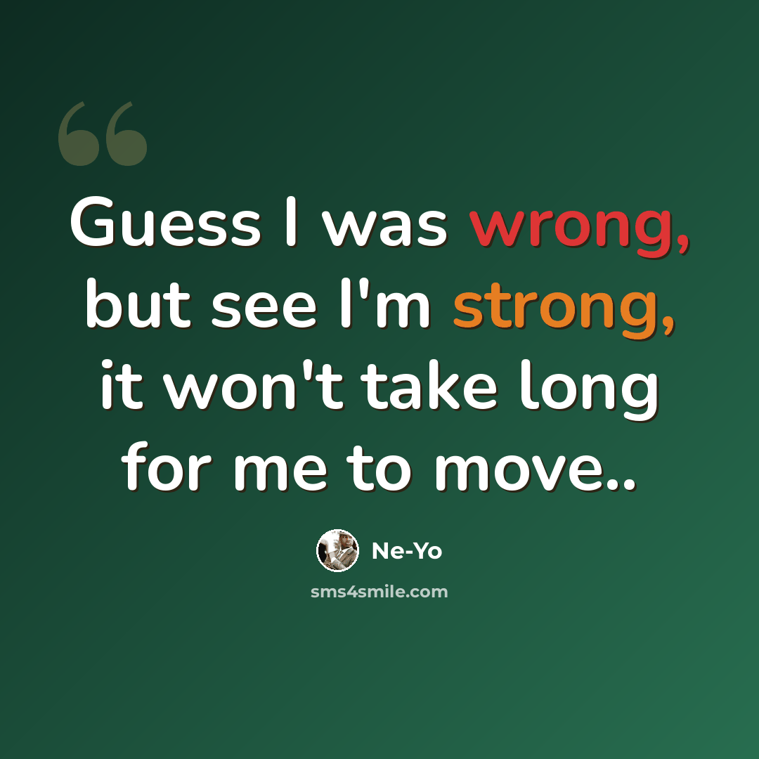 “Guess I was wrong, but see I'm strong, it won't take long for me to move..” quote by Ne-yo