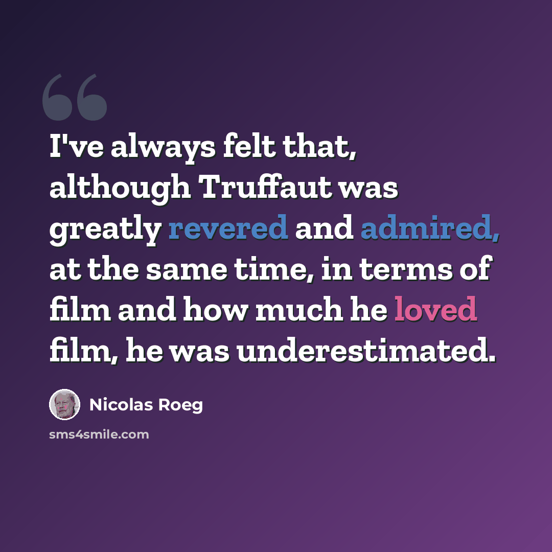 “I've always felt that, although Truffaut was greatly revered and admired, at the same time, in terms of film and how much he loved film, he was underestimated.” quote by Nicolas Roeg
