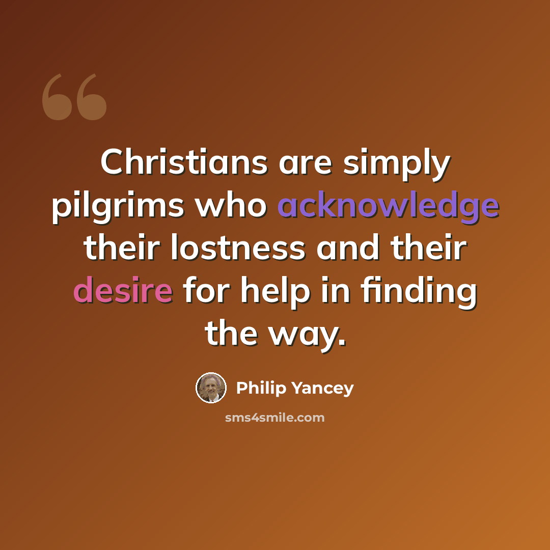 “Christians are simply pilgrims who acknowledge their lostness and their desire for help in finding the way.” quote by Philip Yancey