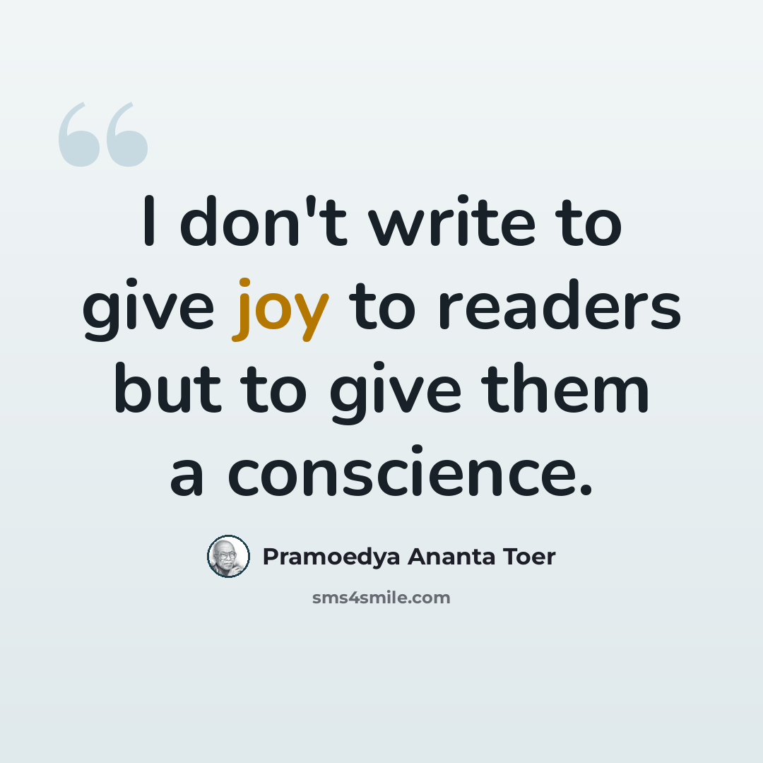 “I don't write to give joy to readers but to give them a conscience.” quote by Pramoedya Ananta Toer