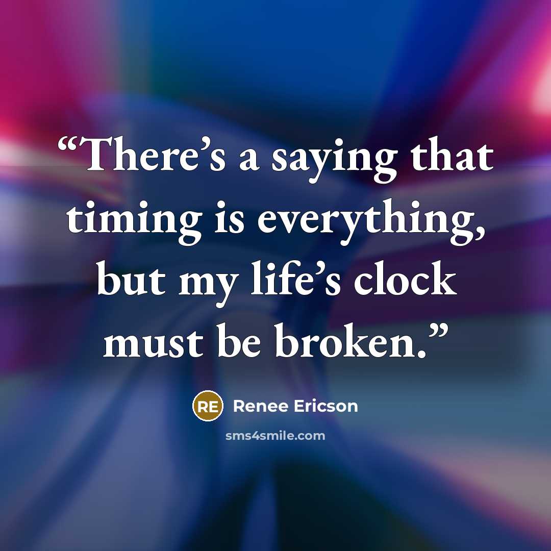 “There’s a saying that timing is everything, but my life’s clock must be broken.” quote by Renee Ericson