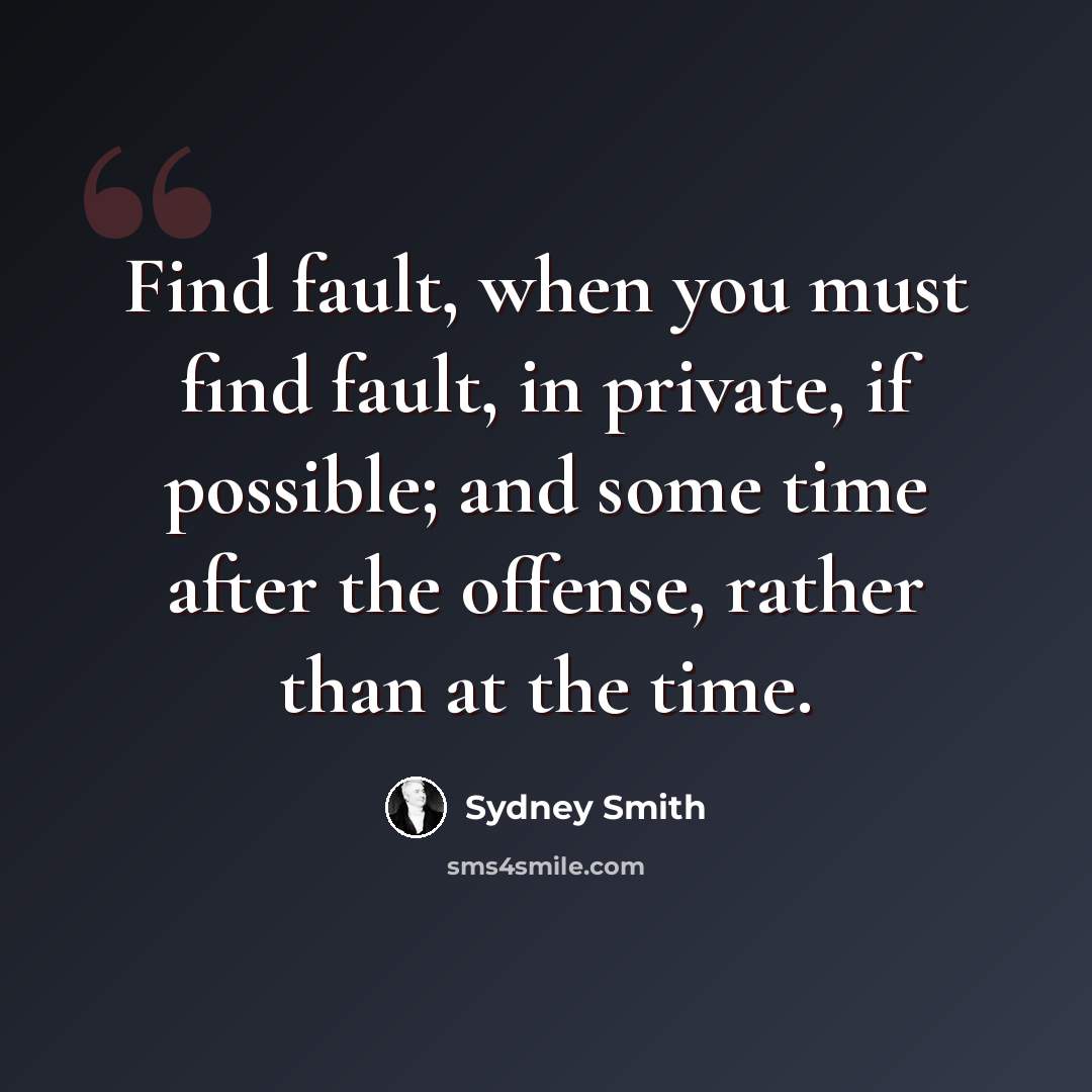 “Find fault, when you must find fault, in private, if possible; and some time after the offense, rather than at the time.” quote by Sydney Smith